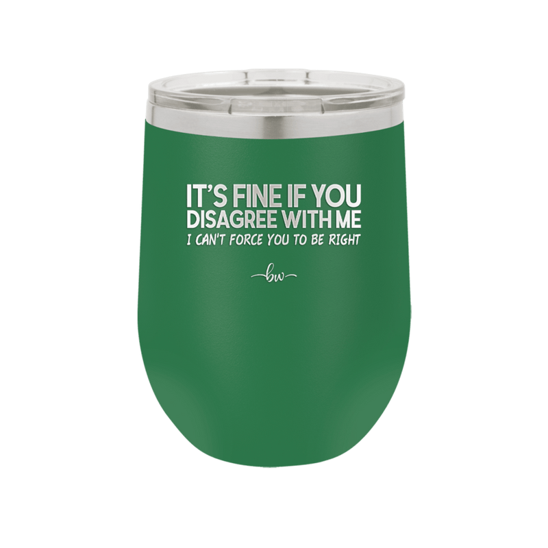 Its Fine if You Disagree with Me I Cant Force You to Be Right - Laser Engraved Stainless Steel Drinkware - 1437 -