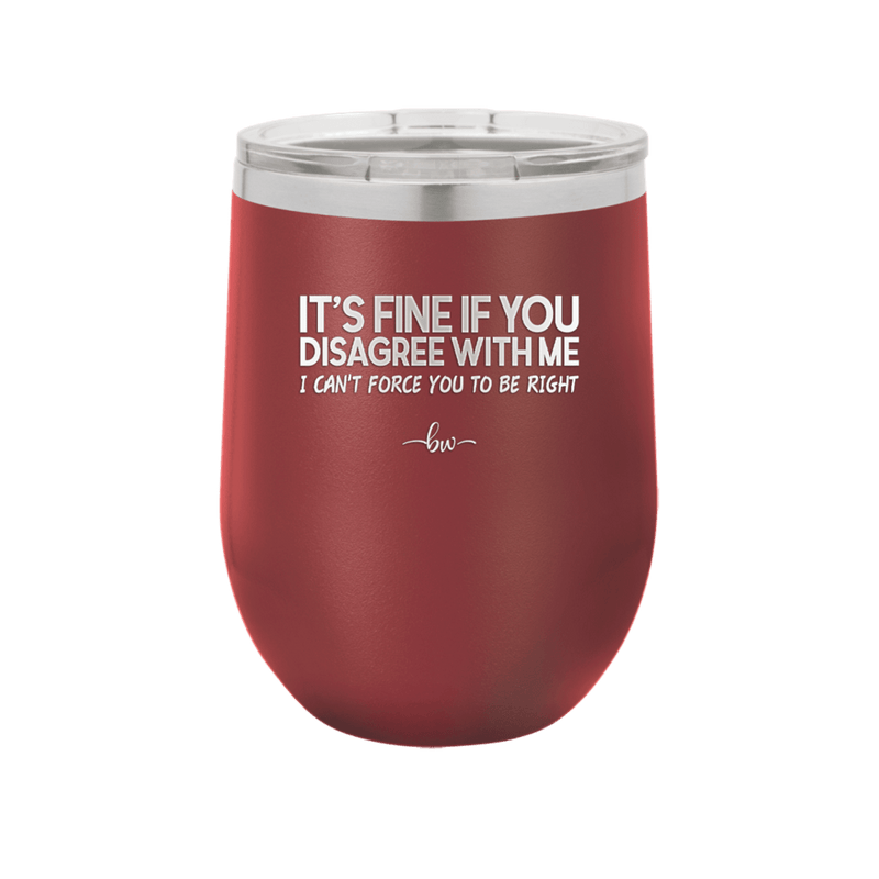 Its Fine if You Disagree with Me I Cant Force You to Be Right - Laser Engraved Stainless Steel Drinkware - 1437 -