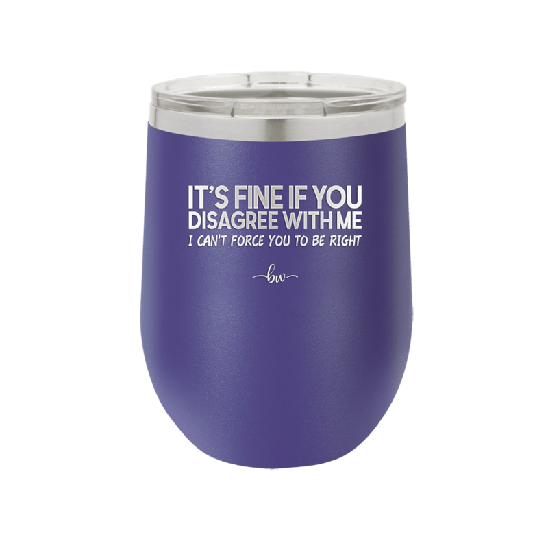 Its Fine if You Disagree with Me I Cant Force You to Be Right - Laser Engraved Stainless Steel Drinkware - 1437 -