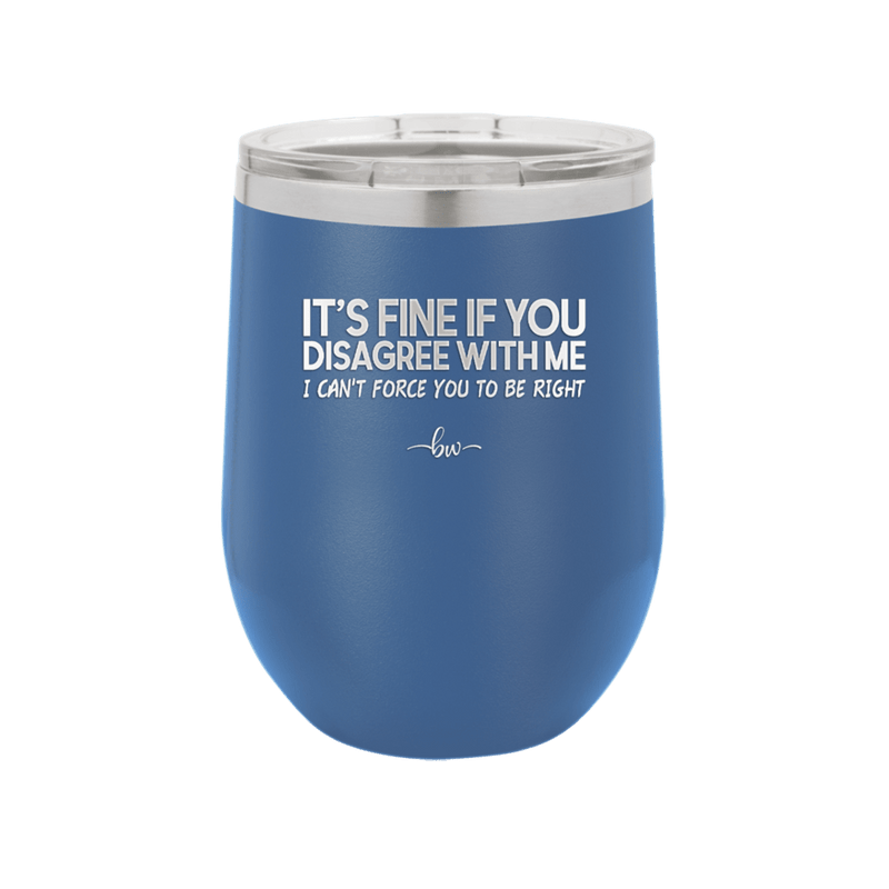 Its Fine if You Disagree with Me I Cant Force You to Be Right - Laser Engraved Stainless Steel Drinkware - 1437 -