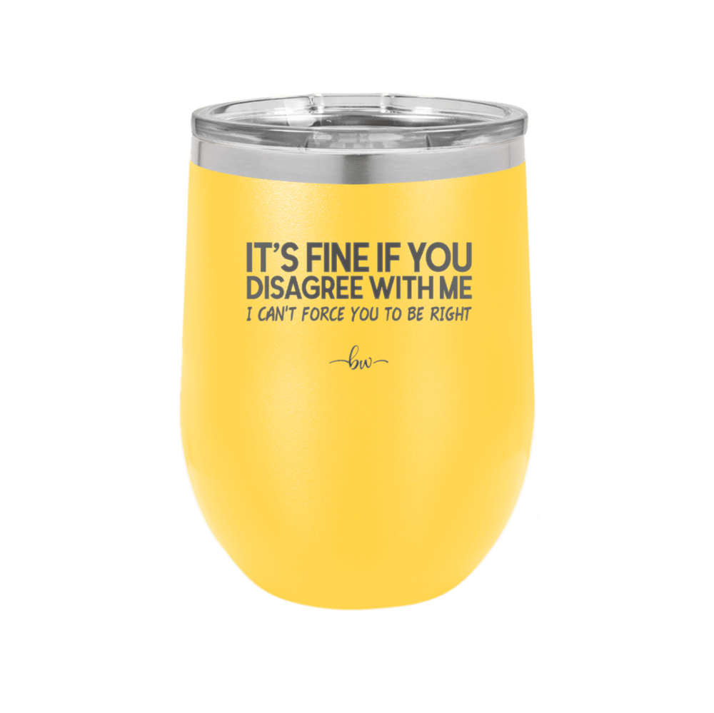 Its Fine if You Disagree with Me I Cant Force You to Be Right - Laser Engraved Stainless Steel Drinkware - 1437 -