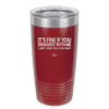 Its Fine if You Disagree with Me I Cant Force You to Be Right - Laser Engraved Stainless Steel Drinkware - 1437 -