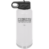 Its Fine if You Disagree with Me I Cant Force You to Be Right - Laser Engraved Stainless Steel Drinkware - 1437 -