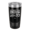 Sorry I Am So Cranky I Am Just in My Terrible 40s Right Now - Laser Engraved Stainless Steel Drinkware - 1628 -
