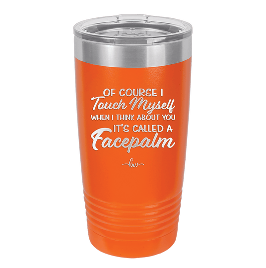 Of Course I Touch Myself When I Think About You Facepalm - Laser Engraved Stainless Steel Drinkware - 1629 -