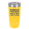 Disclaimer I Talk Back and I Dont Listen - Laser Engraved Stainless Steel Drinkware - 1630 -