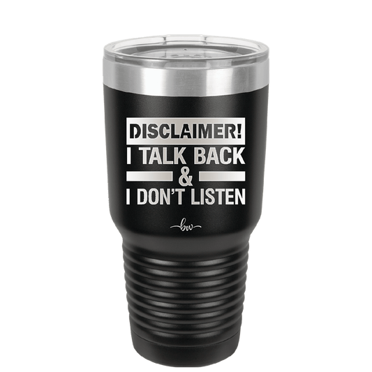 Disclaimer I Talk Back and I Dont Listen - Laser Engraved Stainless Steel Drinkware - 1630 -