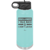 Disclaimer I Talk Back and I Dont Listen - Laser Engraved Stainless Steel Drinkware - 1630 -