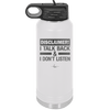 Disclaimer I Talk Back and I Dont Listen - Laser Engraved Stainless Steel Drinkware - 1630 -