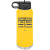 Disclaimer I Talk Back and I Dont Listen - Laser Engraved Stainless Steel Drinkware - 1630 -