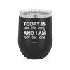 Today is Not the Day and I am Not the One - Laser Engraved Stainless Steel Drinkware - 1689 -