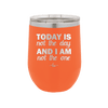 Today is Not the Day and I am Not the One - Laser Engraved Stainless Steel Drinkware - 1689 -