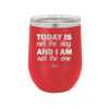 Today is Not the Day and I am Not the One - Laser Engraved Stainless Steel Drinkware - 1689 -