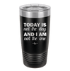 Today is Not the Day and I am Not the One - Laser Engraved Stainless Steel Drinkware - 1689 -