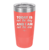 Today is Not the Day and I am Not the One - Laser Engraved Stainless Steel Drinkware - 1689 -