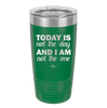 Today is Not the Day and I am Not the One - Laser Engraved Stainless Steel Drinkware - 1689 -