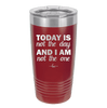 Today is Not the Day and I am Not the One - Laser Engraved Stainless Steel Drinkware - 1689 -