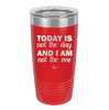 Today is Not the Day and I am Not the One - Laser Engraved Stainless Steel Drinkware - 1689 -