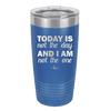 Today is Not the Day and I am Not the One - Laser Engraved Stainless Steel Drinkware - 1689 -