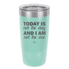 Today is Not the Day and I am Not the One - Laser Engraved Stainless Steel Drinkware - 1689 -