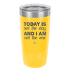 Today is Not the Day and I am Not the One - Laser Engraved Stainless Steel Drinkware - 1689 -