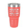 Today is Not the Day and I am Not the One - Laser Engraved Stainless Steel Drinkware - 1689 -