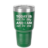 Today is Not the Day and I am Not the One - Laser Engraved Stainless Steel Drinkware - 1689 -