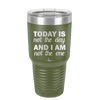 Today is Not the Day and I am Not the One - Laser Engraved Stainless Steel Drinkware - 1689 -