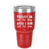 Today is Not the Day and I am Not the One - Laser Engraved Stainless Steel Drinkware - 1689 -