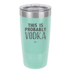 This is Probably Vodka - Laser Engraved Stainless Steel Drinkware - 1004 -