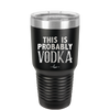 This is Probably Vodka - Laser Engraved Stainless Steel Drinkware - 1004 -