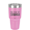 This Could Be Tequila - Laser Engraved Stainless Steel Drinkware - 1007 -