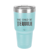 This Could Be Tequila - Laser Engraved Stainless Steel Drinkware - 1007 -