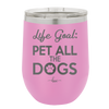 Life Goal: Pet All the Dogs - Laser Engraved Stainless Steel Drinkware - 1016 -