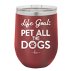Life Goal: Pet All the Dogs - Laser Engraved Stainless Steel Drinkware - 1016 -