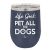 Life Goal: Pet All the Dogs - Laser Engraved Stainless Steel Drinkware - 1016 -