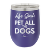 Life Goal: Pet All the Dogs - Laser Engraved Stainless Steel Drinkware - 1016 -