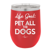 Life Goal: Pet All the Dogs - Laser Engraved Stainless Steel Drinkware - 1016 -