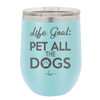 Life Goal: Pet All the Dogs - Laser Engraved Stainless Steel Drinkware - 1016 -
