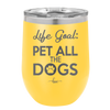 Life Goal: Pet All the Dogs - Laser Engraved Stainless Steel Drinkware - 1016 -