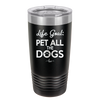 Life Goal: Pet All the Dogs - Laser Engraved Stainless Steel Drinkware - 1016 -