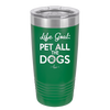 Life Goal: Pet All the Dogs - Laser Engraved Stainless Steel Drinkware - 1016 -