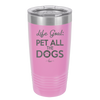 Life Goal: Pet All the Dogs - Laser Engraved Stainless Steel Drinkware - 1016 -