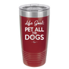 Life Goal: Pet All the Dogs - Laser Engraved Stainless Steel Drinkware - 1016 -