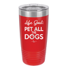Life Goal: Pet All the Dogs - Laser Engraved Stainless Steel Drinkware - 1016 -