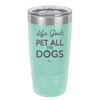 Life Goal: Pet All the Dogs - Laser Engraved Stainless Steel Drinkware - 1016 -