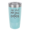 Life Goal: Pet All the Dogs - Laser Engraved Stainless Steel Drinkware - 1016 -