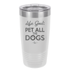 Life Goal: Pet All the Dogs - Laser Engraved Stainless Steel Drinkware - 1016 -