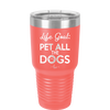 Life Goal: Pet All the Dogs - Laser Engraved Stainless Steel Drinkware - 1016 -