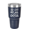 Life Goal: Pet All the Dogs - Laser Engraved Stainless Steel Drinkware - 1016 -